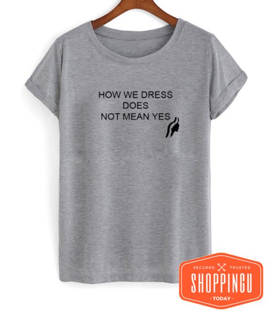 How We Dress Does Not Mean Yes T-Shirt