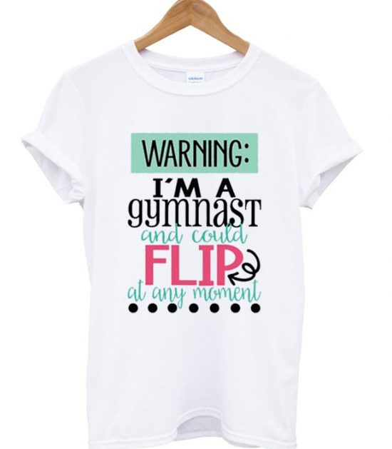 Warning I'm a gymnast and could flip at any moment shirt