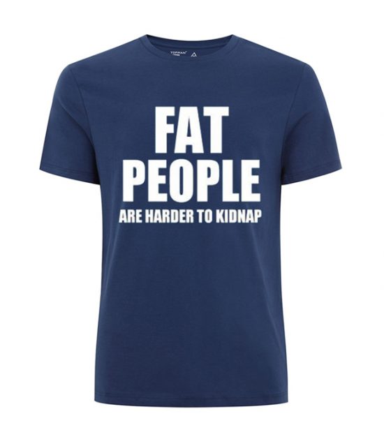 FAT PEOPLE ARE HARDER TO KIDNAP T SHIRT