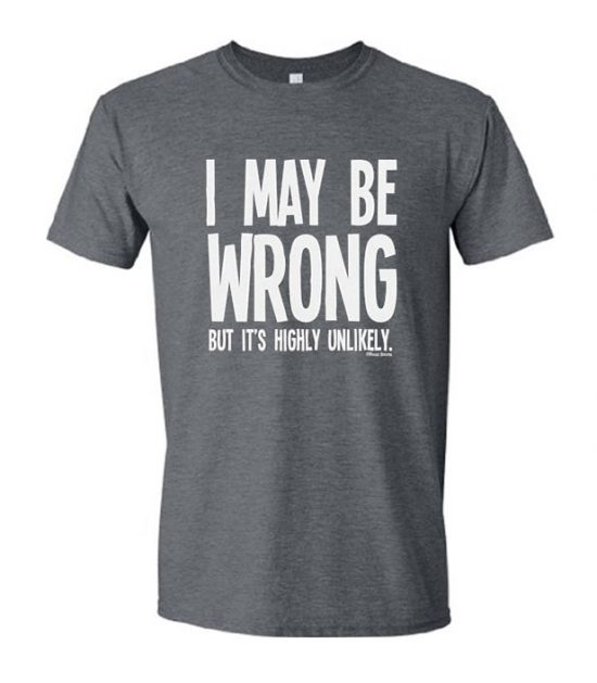 I may Be Wrong But Its Highly Unlikely T-Shirt