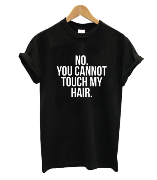 You Cannot Touch My Hair T Shirt