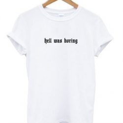 Hell Was Boring T shirt
