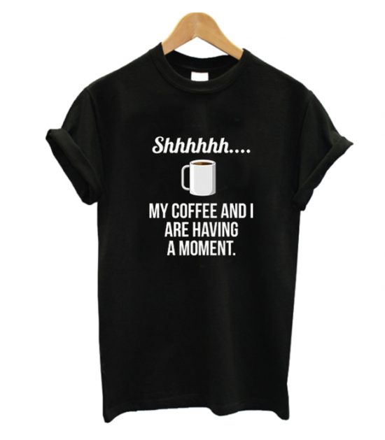 My Coffe And I Are Having A Moment T Shirt