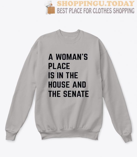 A Woman's Place Is In The House And Senate Sweatshirt