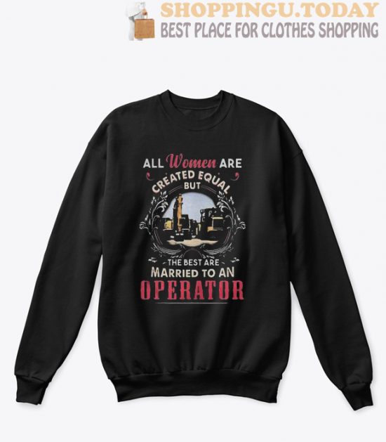 All Women Are Created Equal But The Best Are Married To An Operator Sweatshirt