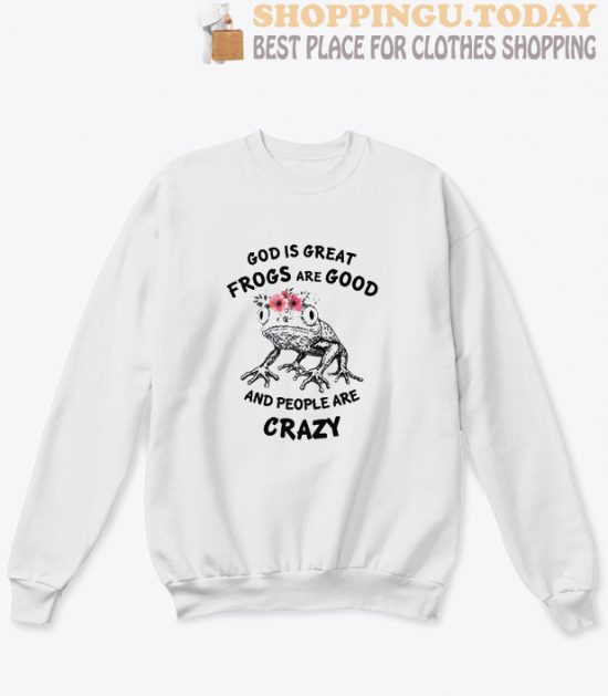 God Is Great Frogs Are Good And People Are Crazy Sweatshirt