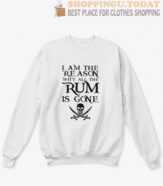 I am the reason why all the Rum is gone Sweatshirt