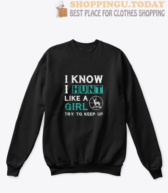 I know I hunt like a girl try to keep up Sweatshirt