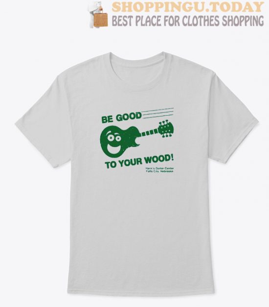 Be Good To Your Wood T Shirt