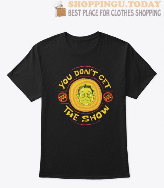 YOU DON'T GET THE SHOW High Quality T Shirt