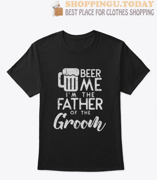 Beer Me Im The Father Of The Groom T Shirt