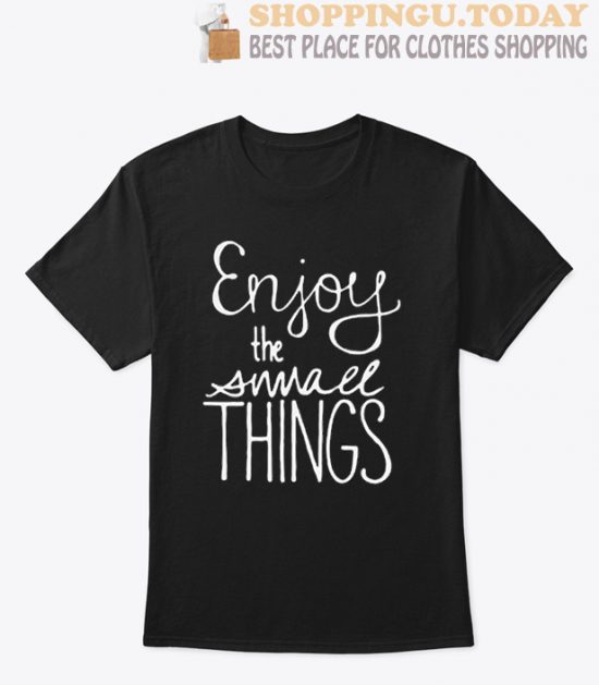 Enjoy the Small Things T Shirt