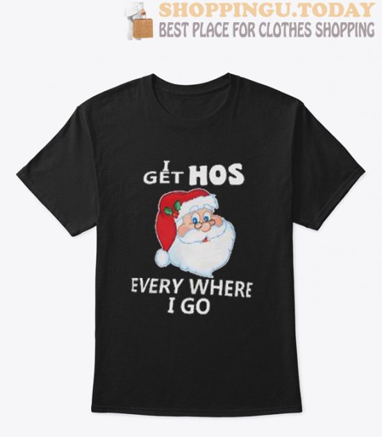 Get Hos Everywhere I Go T Shirt