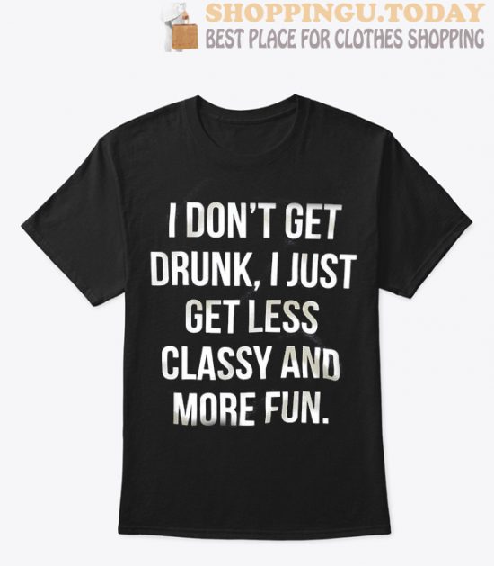 I don't get drunk, i just get less classy and more fun SP T-Shirt