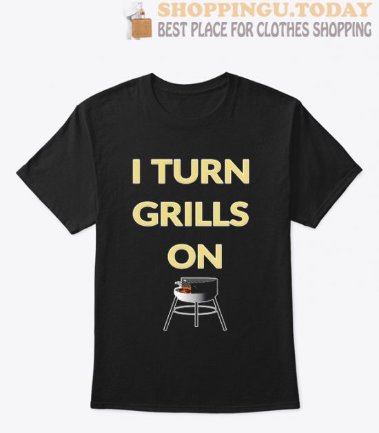 I turn grills on T Shirt