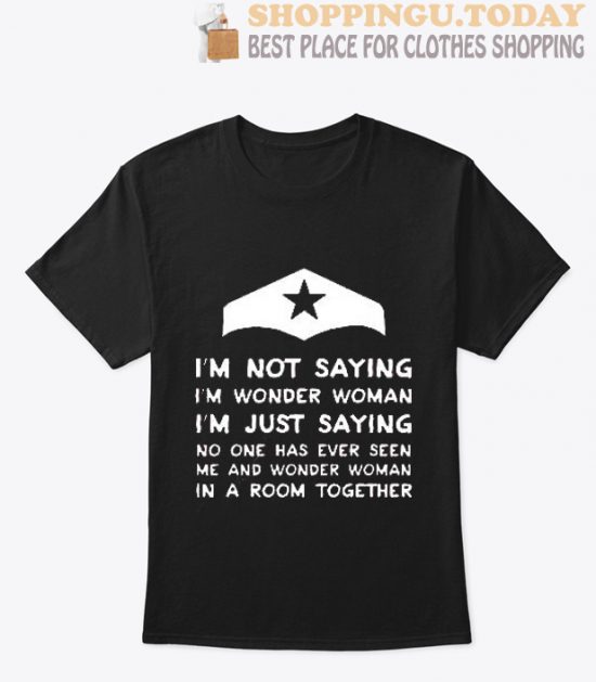 I’m Not Saying I’m Wonder Woman T-Shirt