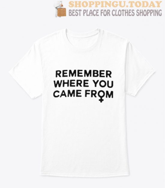 Remember Where You Came From T Shirt