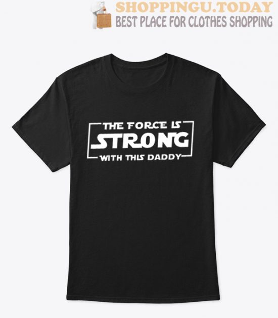 The Force Is Strong With This Daddy T Shirt