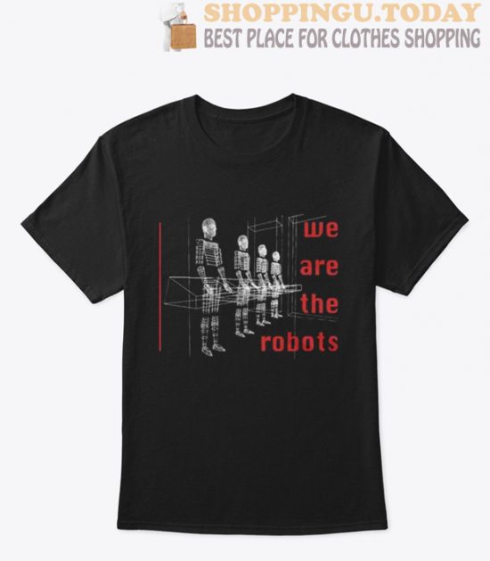 We Are The Robots T shirt