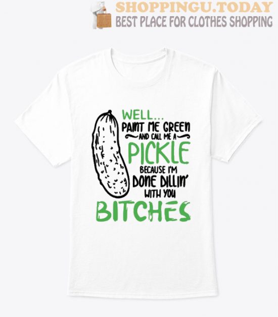 Well Paint Me Green and Call Me a Pickle T Shirt