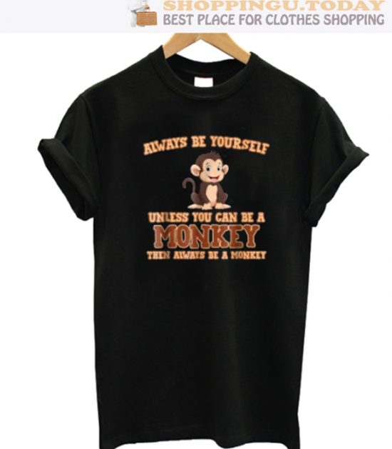 Always Be Yourself Unless You Can Be A Monkey SP Shirt