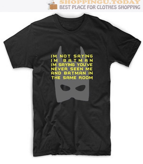 I'm Not Saying I'm Batman but You've Never Seen Me and Batman in the Same Room SP T-Shirt