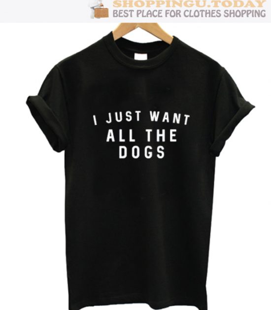 I Just Want All The Dogs SP T-Shirt