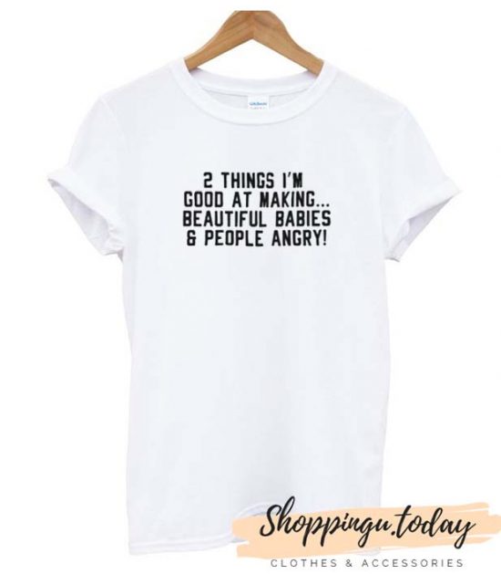 2 Things I’m Good At Making Beautiful Babies & People Angry SP T shirt