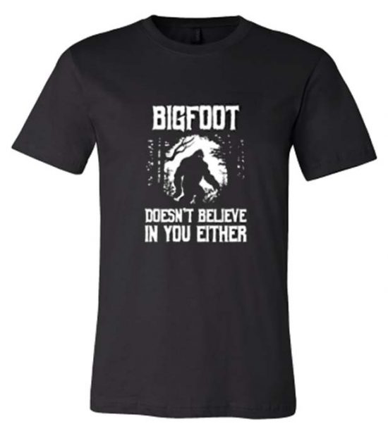 Bigfoot Doesn’t Believe in You Either T Shirt