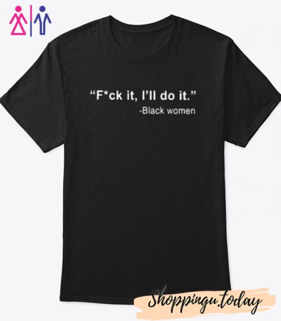 Black Women Fuck It I’ll Do It T-Shirt