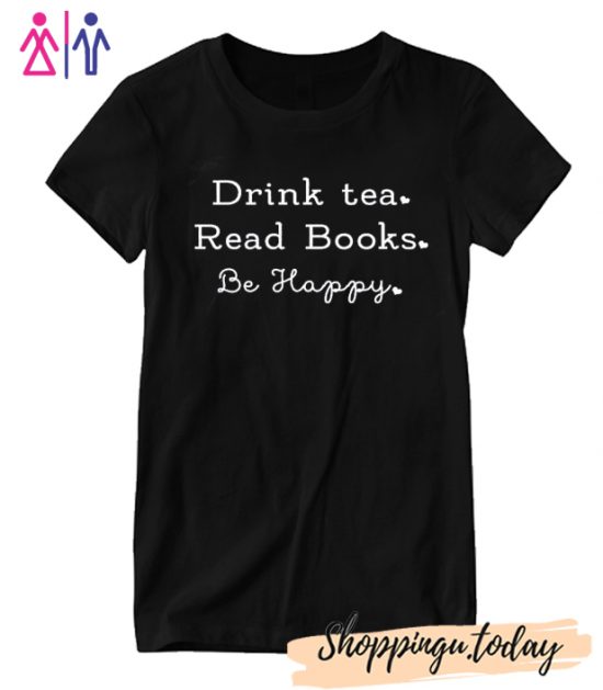 Drink Tea Read Books Be Happy T Shirt