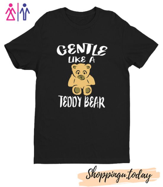 Gentle Like A Teddy Bear T-Shirt