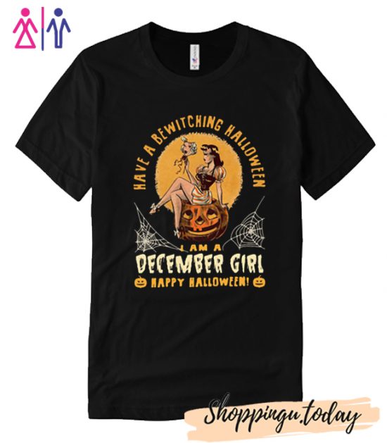 Have a Bewitching Halloween I Am a December Girl T-Shirt