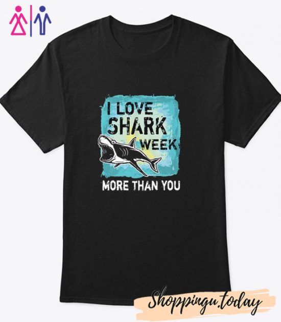 I love shark week more than you T Shirt