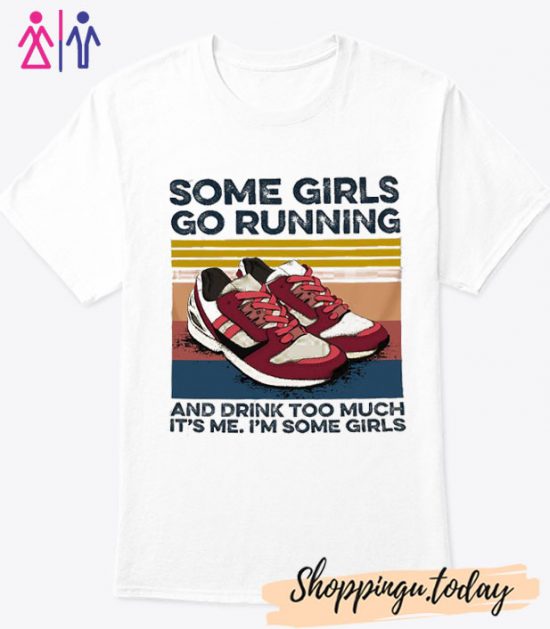 Some girls go running and drink too much It's me I'm some girls t-shirt