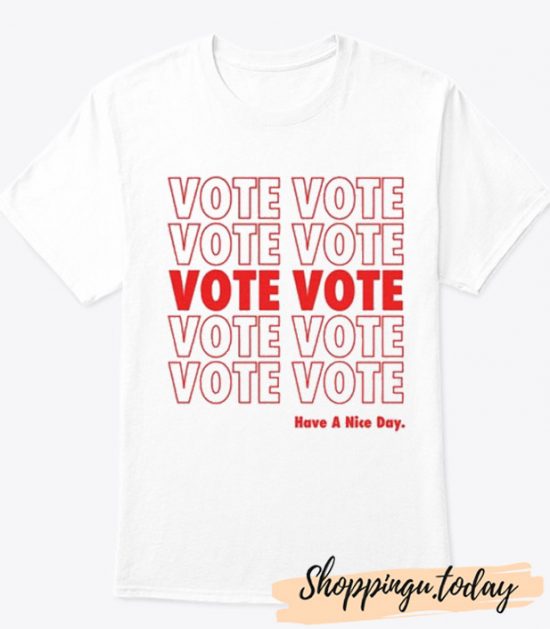 Vote Vote Vote Have a Nice Day T-Shirt