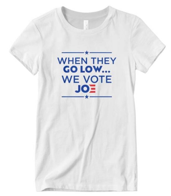 When They Go Low We Vote Joe Biden 2020 Funny T-Shirts