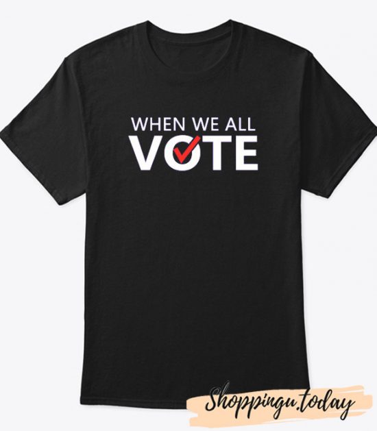 When we All Vote T-Shirt