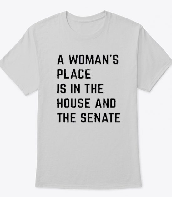 A Woman Place Is in The House And Senate comfort T Shirt