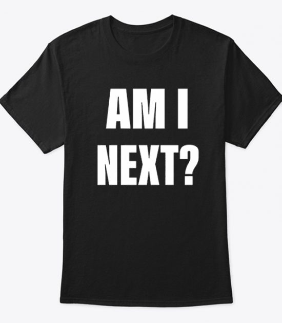 Am I Next T Shirt