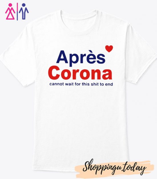 Apres Corona Cannot Wait For This Shit To End Shirt