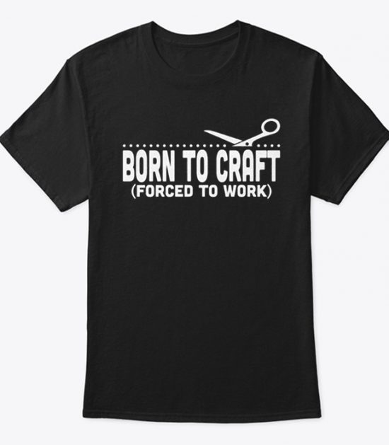 Born to craft forced to work T Shirt