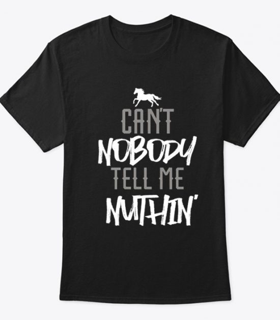 Can't Nobody Tell Me Nuthin T Shirt