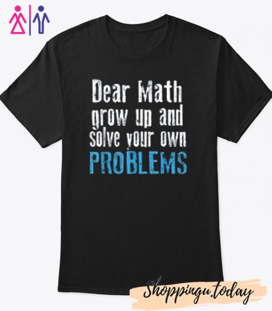 Dear math grow up and solve your own problems Cool Trending T-Shirt