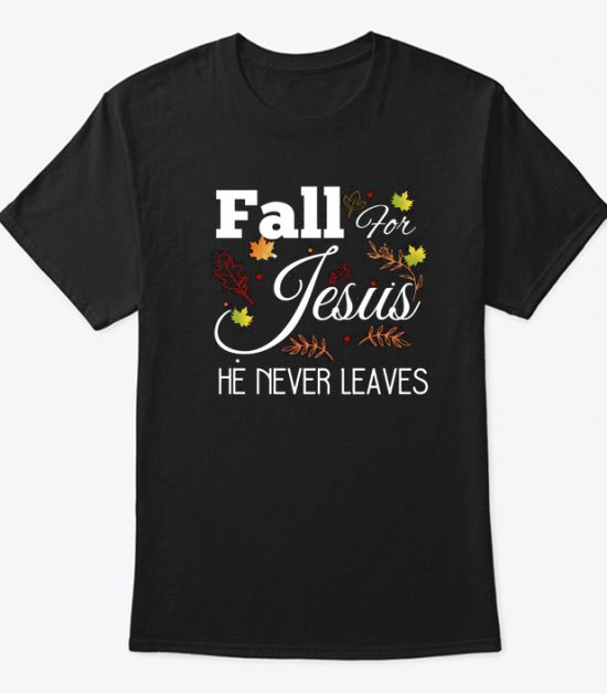 Fall For Jesus He Never Leaves Good T Shirt