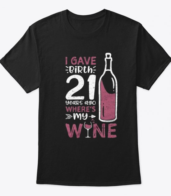 I Gave Birth 21 Years Ago Where's My Wine T-Shirt