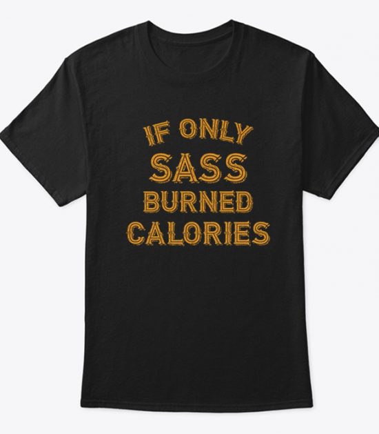 If Only Sass Burned Calories Funny T Shirt