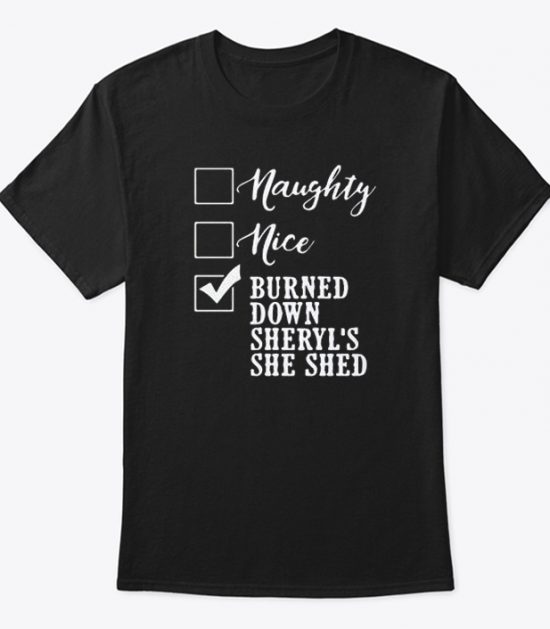 Naughty nice burned down sheryl’s she shed T Shirt