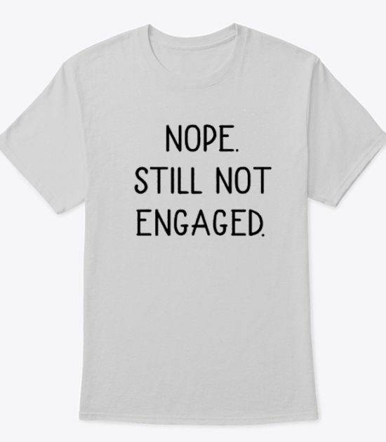 Nope Still Not Engaged T Shirt