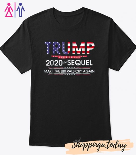 Trump 2020 The Sequel Make Liberals Cry Again Cool Trending T-Shirt